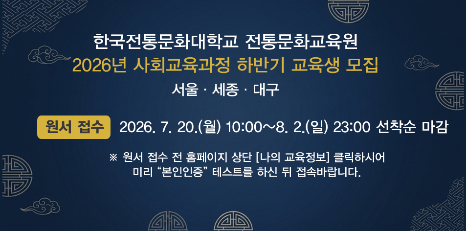 한국전통문화대학교 전통문화교육원 2026년 사회교육과정 하반기 교육생모집, 서울, 세종, 대구, 원서접수: 2026. 7. 20.(월) 10:00~8. 2.(일) 23:00 선착순마감, 원서 접수 전 홈페이지 상단 [나의교육정보] 클릭하시어 미리 본인인증 테스트를 하신 뒤 접속바랍니다.  자세히보기